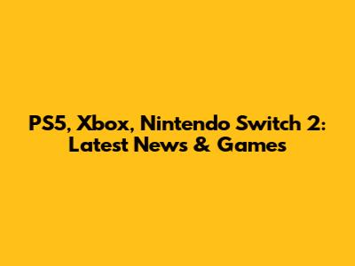 PS5, Xbox, Nintendo Switch 2: Latest News & Games