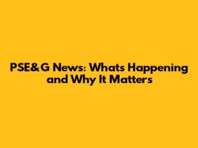 PSE&G News: What's Happening and Why It Matters