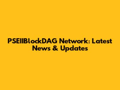 PSEIIBlockDAG Network: Latest News & Updates