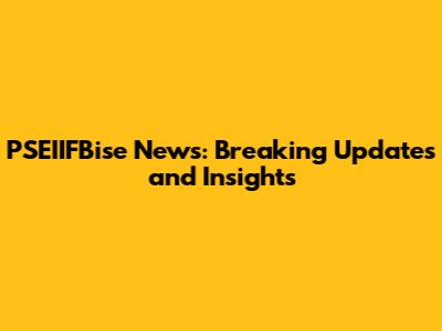 PSEIIFBise News: Breaking Updates and Insights