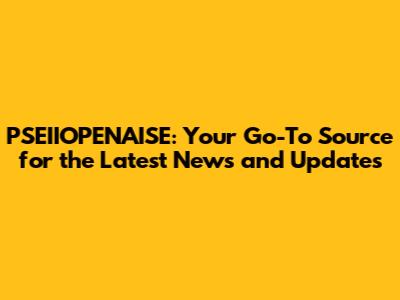 PSEIIOPENAISE: Your Go-To Source for the Latest News and Updates