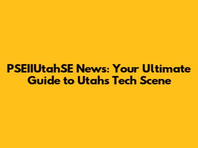 PSEIIUtahSE News: Your Ultimate Guide to Utah's Tech Scene