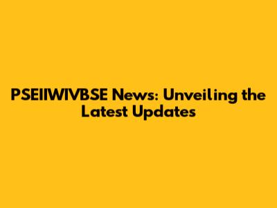 PSEIIWIVBSE News: Unveiling the Latest Updates