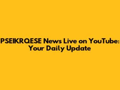 PSEIKRQESE News Live on YouTube: Your Daily Update