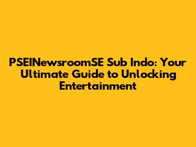 PSEINewsroomSE Sub Indo: Your Ultimate Guide to Unlocking Entertainment