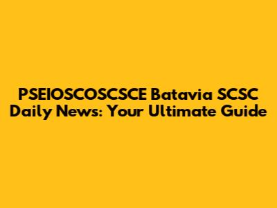 PSEIOSCOSCSCE Batavia SCSC Daily News: Your Ultimate Guide
