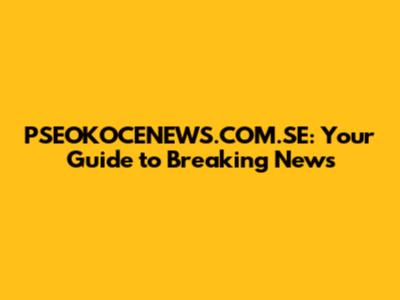 PSEOKOCENEWS.COM.SE: Your Guide to Breaking News