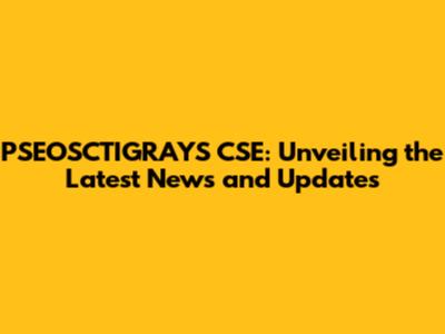 PSEOSCTIGRAYS CSE: Unveiling the Latest News and Updates