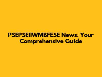 PSEPSEIIWMBFESE News: Your Comprehensive Guide