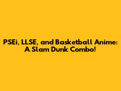 PSEi, LLSE, and Basketball Anime: A Slam Dunk Combo!
