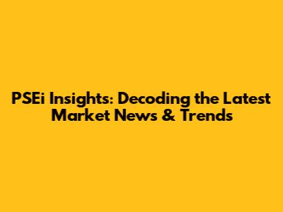 PSEi Insights: Decoding the Latest Market News & Trends