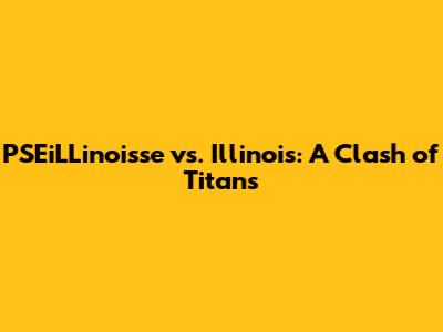PSEiLLinoisse vs. Illinois: A Clash of Titans