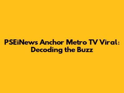 PSEiNews Anchor Metro TV Viral: Decoding the Buzz