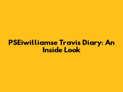 PSEiwilliamse Travis Diary: An Inside Look