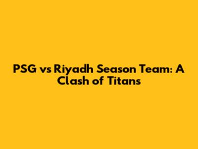 PSG vs Riyadh Season Team: A Clash of Titans