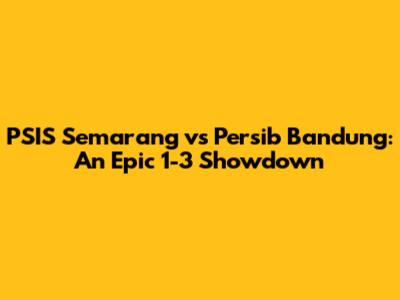 PSIS Semarang vs Persib Bandung: An Epic 1-3 Showdown