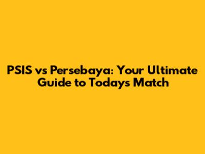 PSIS vs Persebaya: Your Ultimate Guide to Today's Match
