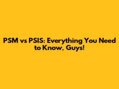 PSM vs PSIS: Everything You Need to Know, Guys!