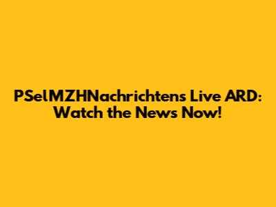 PSelMZHNachrichtens Live ARD: Watch the News Now!