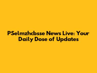 PSelmzhcbsse News Live: Your Daily Dose of Updates