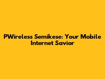 PWireless Semikese: Your Mobile Internet Savior