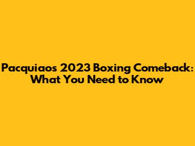 Pacquiao's 2023 Boxing Comeback: What You Need to Know