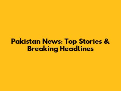 Pakistan News: Top Stories & Breaking Headlines