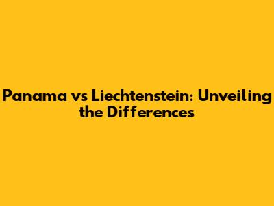 Panama vs Liechtenstein: Unveiling the Differences