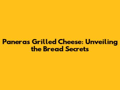 Panera's Grilled Cheese: Unveiling the Bread Secrets