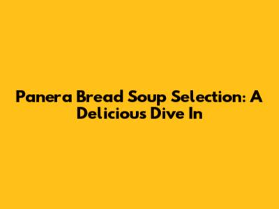 Panera Bread Soup Selection: A Delicious Dive In