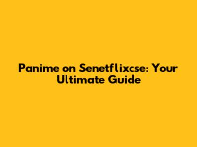 Panime on Senetflixcse: Your Ultimate Guide