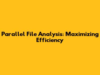 Parallel File Analysis: Maximizing Efficiency