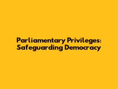 Parliamentary Privileges: Safeguarding Democracy