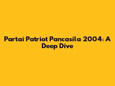 Partai Patriot Pancasila 2004: A Deep Dive