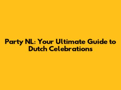 Party NL: Your Ultimate Guide to Dutch Celebrations