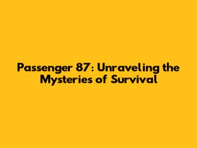 Passenger 87: Unraveling the Mysteries of Survival