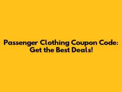 Passenger Clothing Coupon Code: Get the Best Deals!