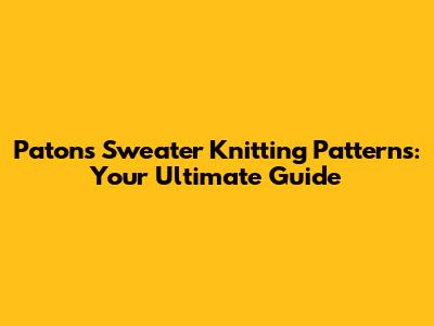 Patons Sweater Knitting Patterns: Your Ultimate Guide