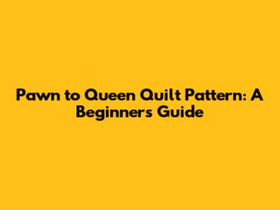 Pawn to Queen Quilt Pattern: A Beginner's Guide