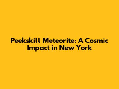 Peekskill Meteorite: A Cosmic Impact in New York