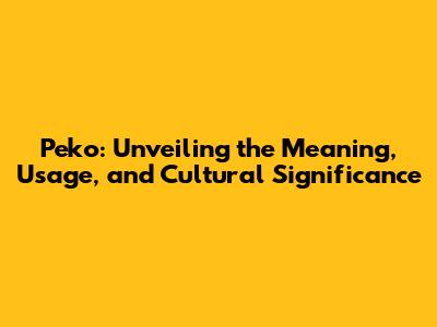 Peko: Unveiling the Meaning, Usage, and Cultural Significance
