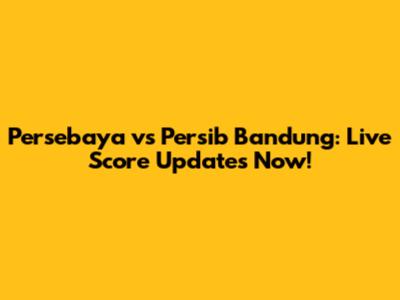 Persebaya vs Persib Bandung: Live Score Updates Now!