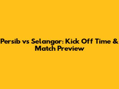 Persib vs Selangor: Kick Off Time & Match Preview