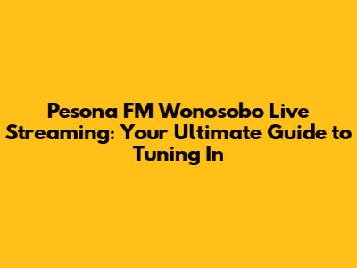 Pesona FM Wonosobo Live Streaming: Your Ultimate Guide to Tuning In