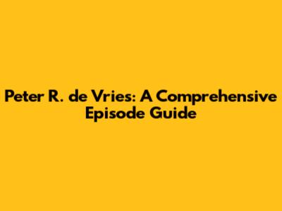 Peter R. de Vries: A Comprehensive Episode Guide