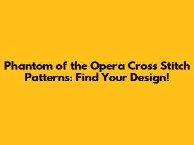 Phantom of the Opera Cross Stitch Patterns: Find Your Design!