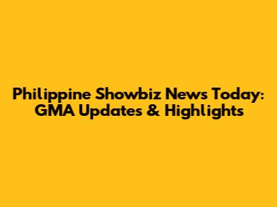Philippine Showbiz News Today: GMA Updates & Highlights