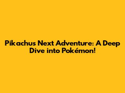 Pikachu's Next Adventure: A Deep Dive into Pokémon!