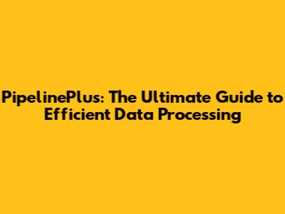 PipelinePlus: The Ultimate Guide to Efficient Data Processing