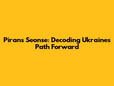 Piran's Seonse: Decoding Ukraine's Path Forward